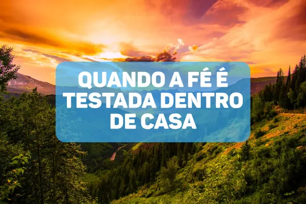 Quando-a-Fe-e-Testada-dentro-de-Casa-Como-Reagir